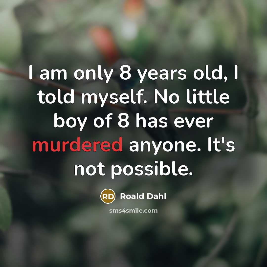 “I am only 8 years old, I told myself. No little boy of 8 has ever murdered anyone. It's not possible.” quote by Roald Dahl
