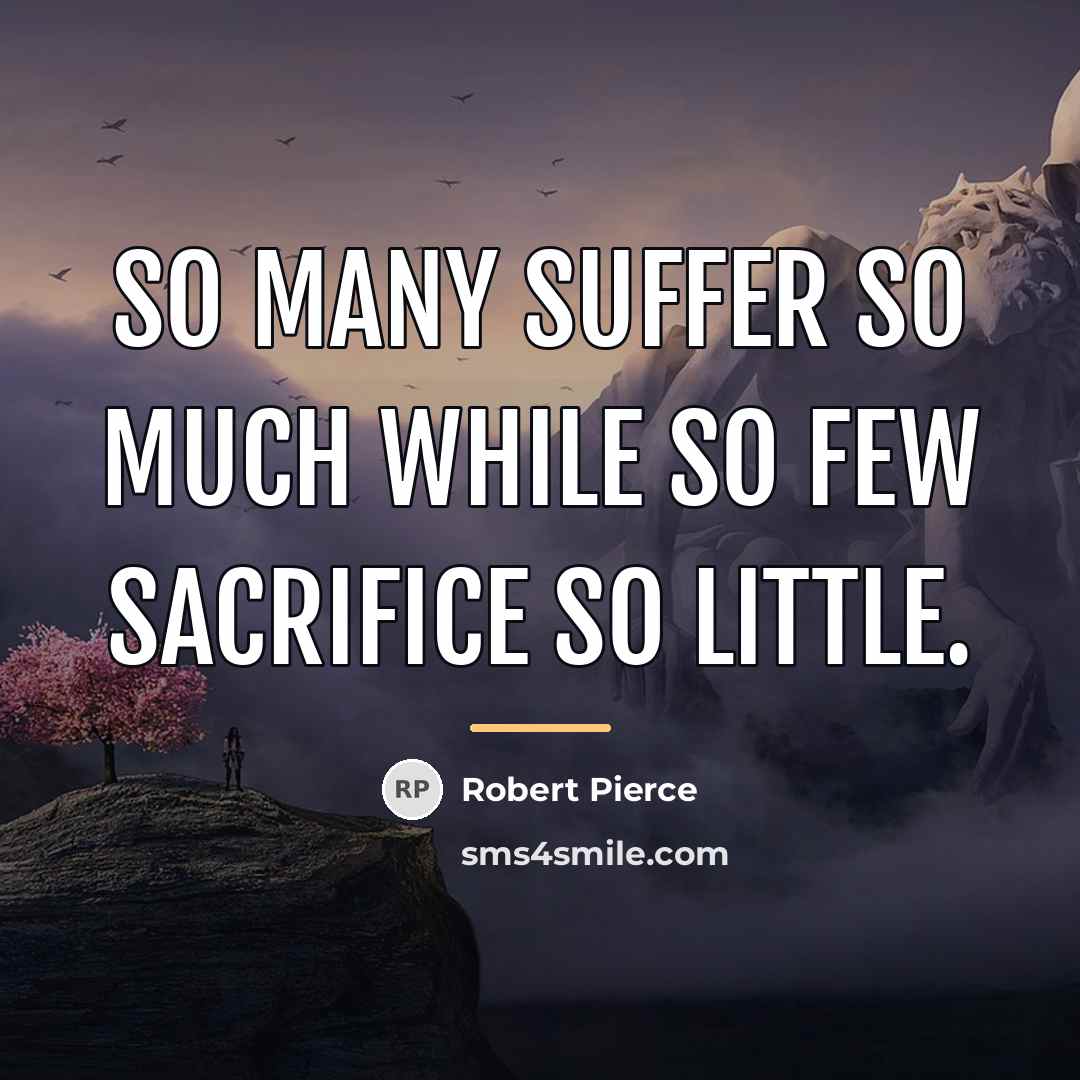 “So many suffer so much while so few sacrifice so…” quote by Robert Pierce