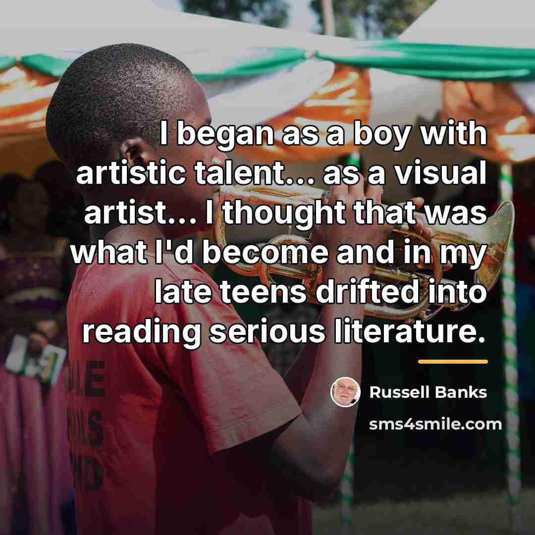 “I began as a boy with artistic talent... as a…” quote by Russell Banks
