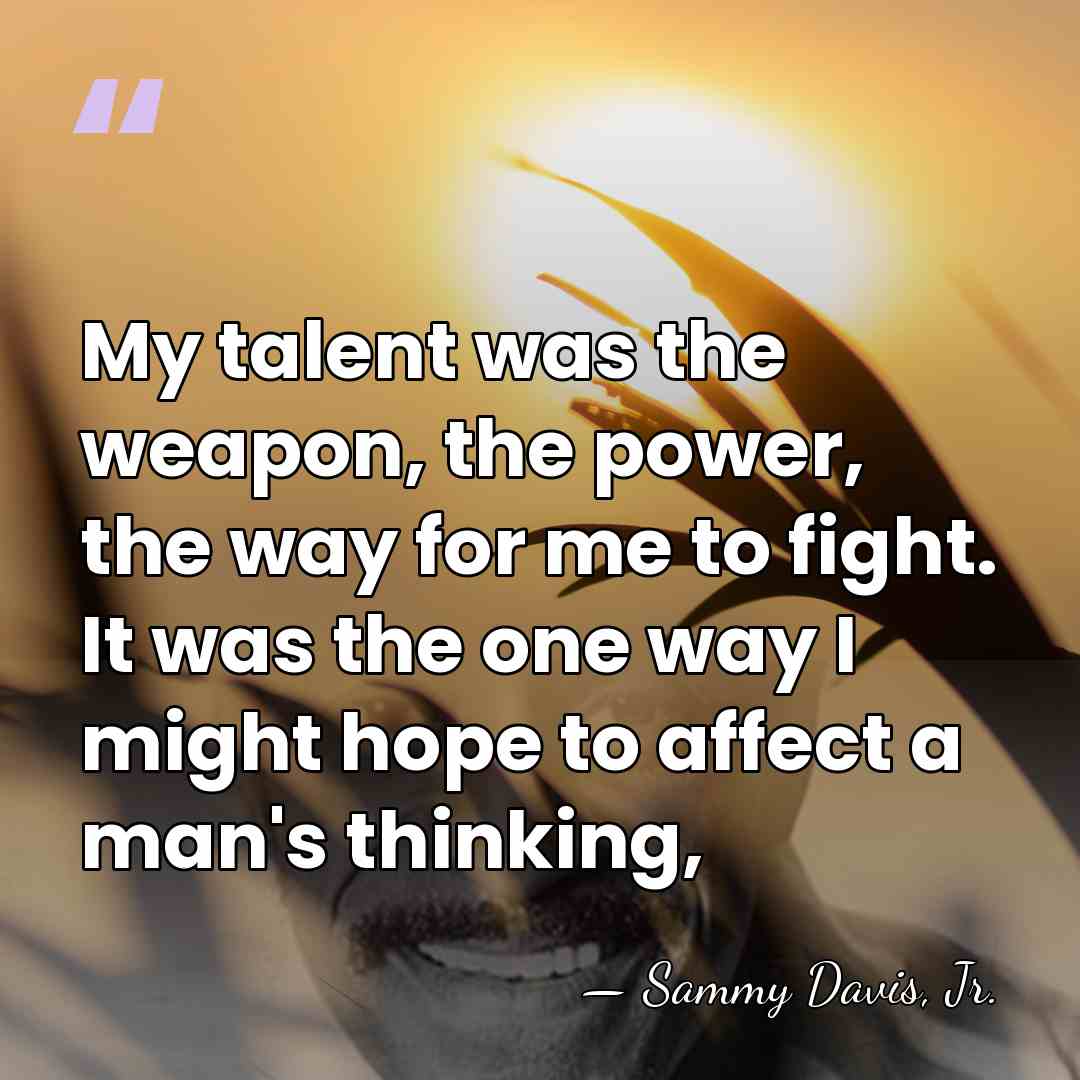 My talent was the weapon, the power, the way for me to&hellip; - Sammy Davis, Jr.