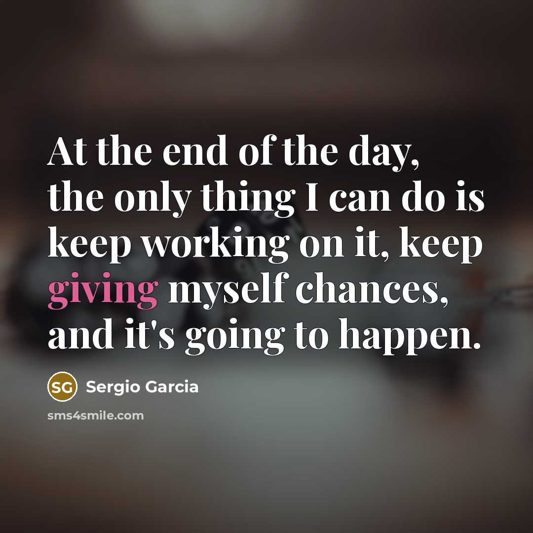 “At the end of the day, the only thing I…” quote by Sergio Garcia