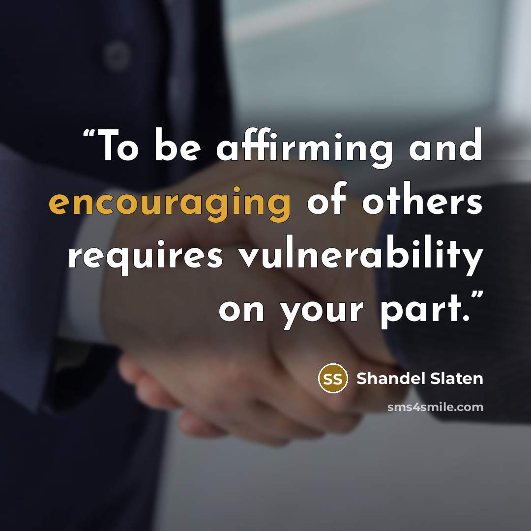 “To be affirming and encouraging of others requires vulnerability on your part.” quote by Shandel Slaten
