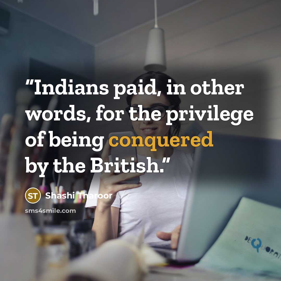 “Indians paid, in other words, for the privilege of being conquered by the British.” quote by Shashi Tharoor
