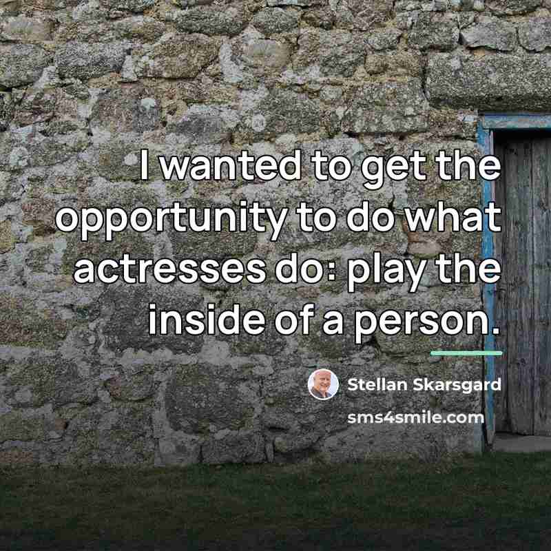 “I wanted to get the opportunity to do what actresses…” quote by Stellan Skarsgard