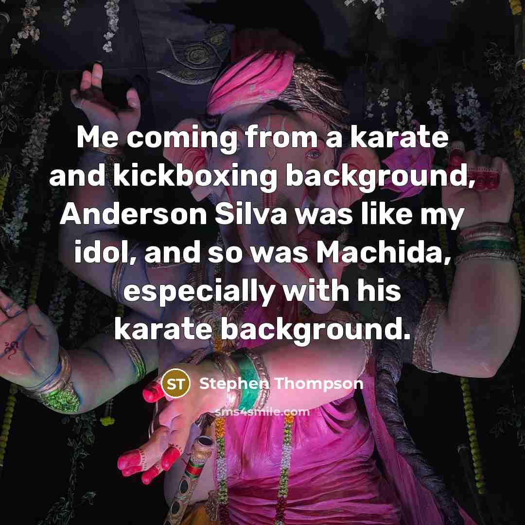 “Me coming from a karate and kickboxing background, Anderson Silva was like my idol, and so was Machida, especially with his karate background.” quote by Stephen Thompson