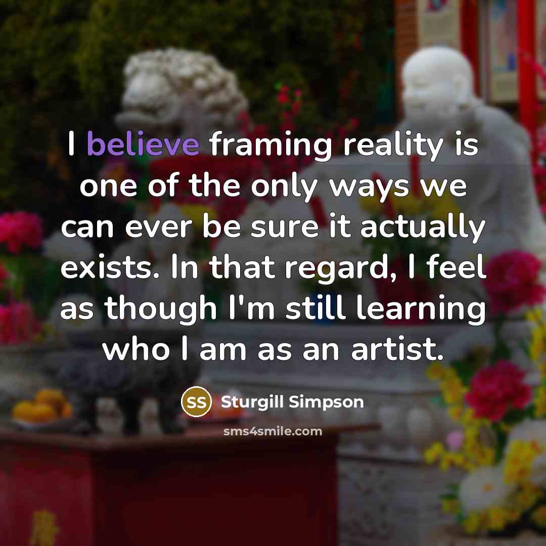 “I believe framing reality is one of the only ways…” quote by Sturgill Simpson