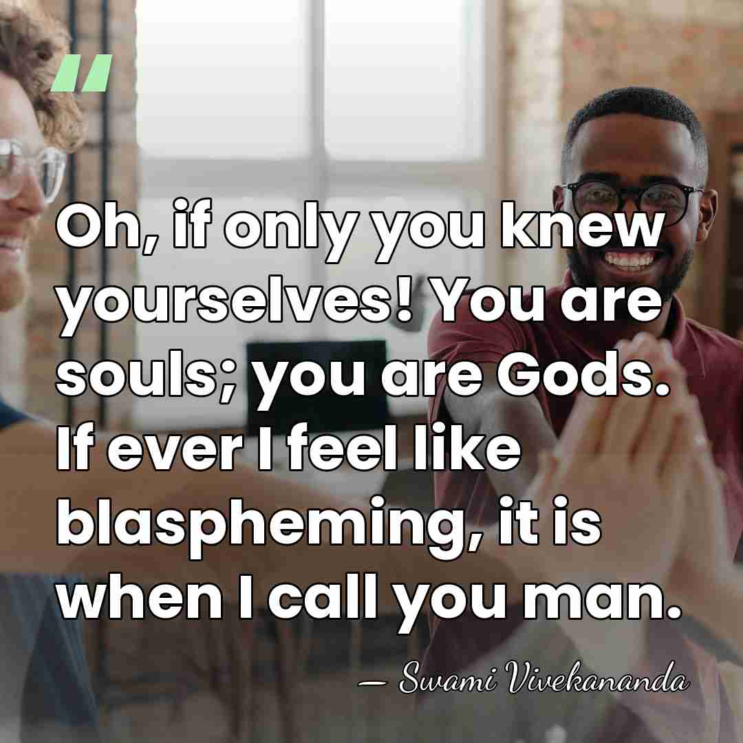 Oh, if only you knew yourselves! You are souls; you are Gods.&hellip; - Swami Vivekananda