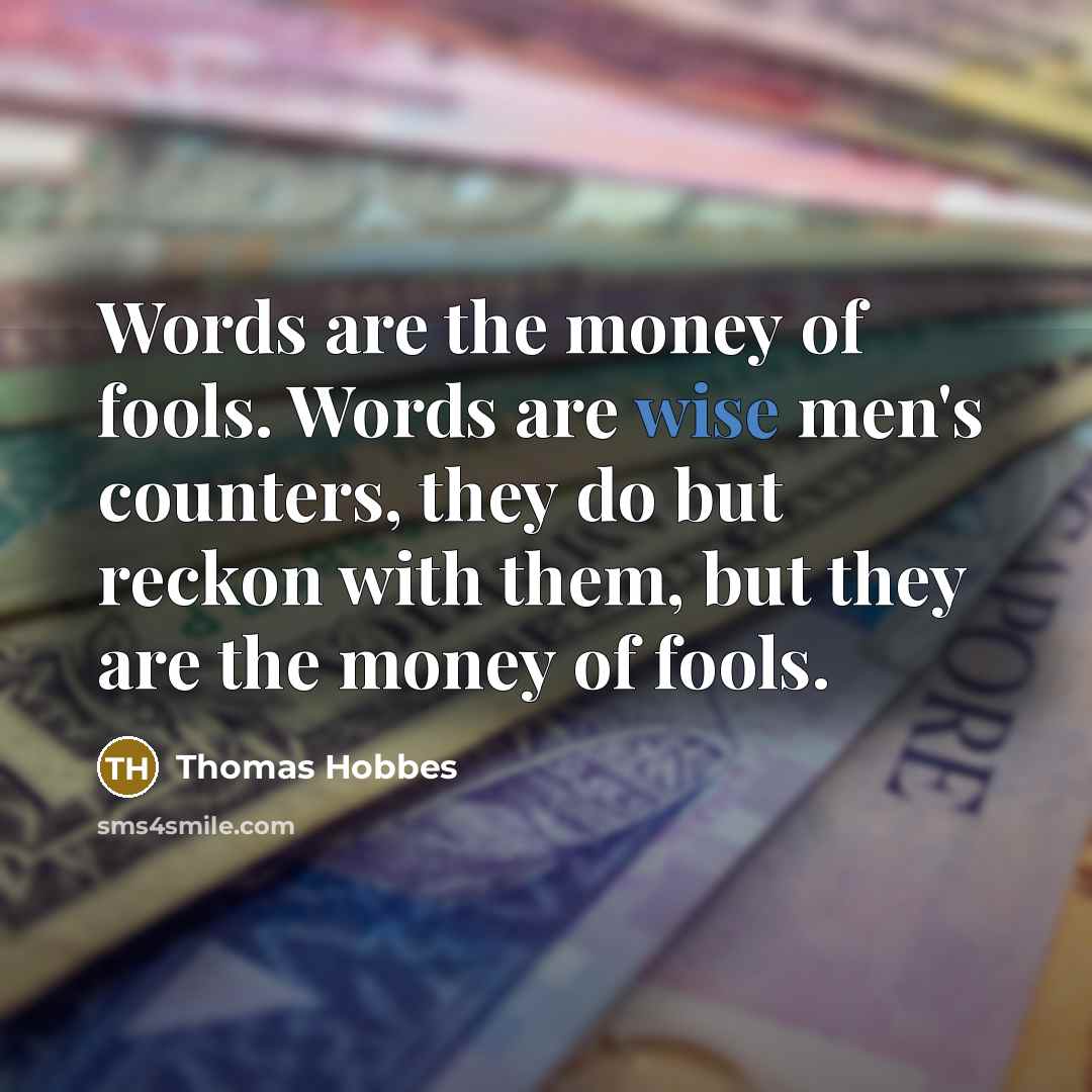 “Words are the money of fools. Words are wise men's…” quote by Thomas Hobbes