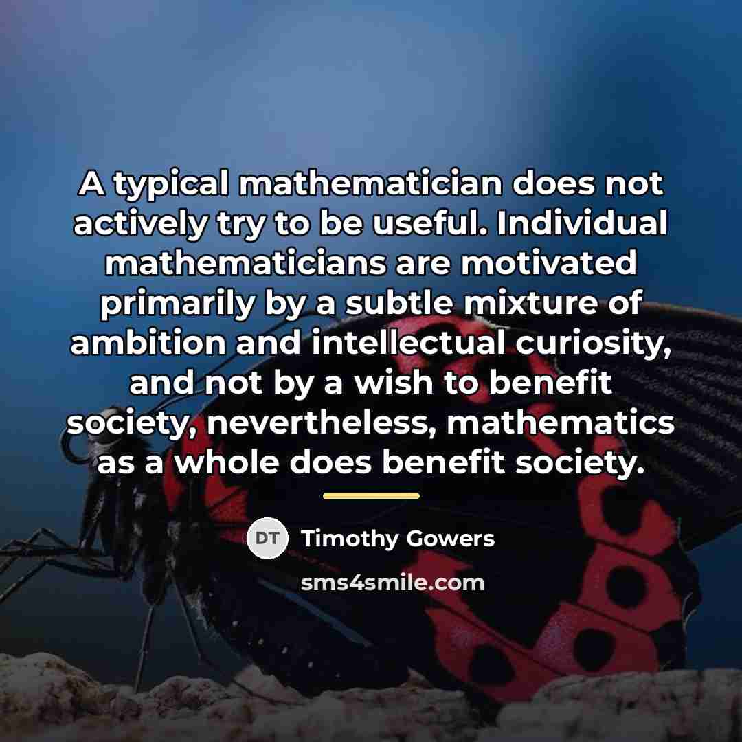 “A typical mathematician does not actively try to be useful.…” quote by Timothy Gowers