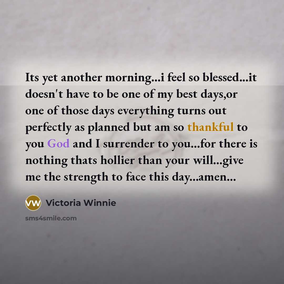 “Its yet another morning…i feel so blessed...it doesn't have to be one of my best days,or one of those days everything turns out perfectly as planned but am so thankful to you God and I surrender to you...for there is nothing thats hollier than your will...give me the strength to face this…” quote by Victoria Winnie
