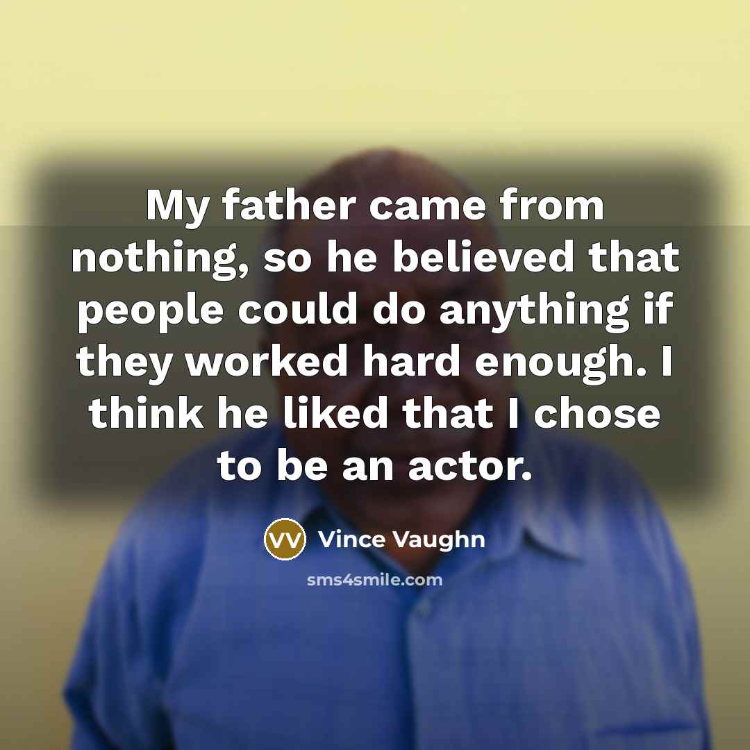 “My father came from nothing, so he believed that people…” quote by Vince Vaughn