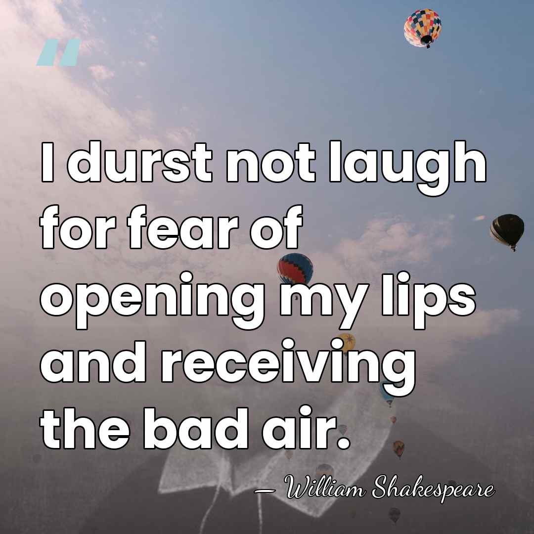 I durst not laugh for fear of opening my lips and receiving&hellip; - William Shakespeare