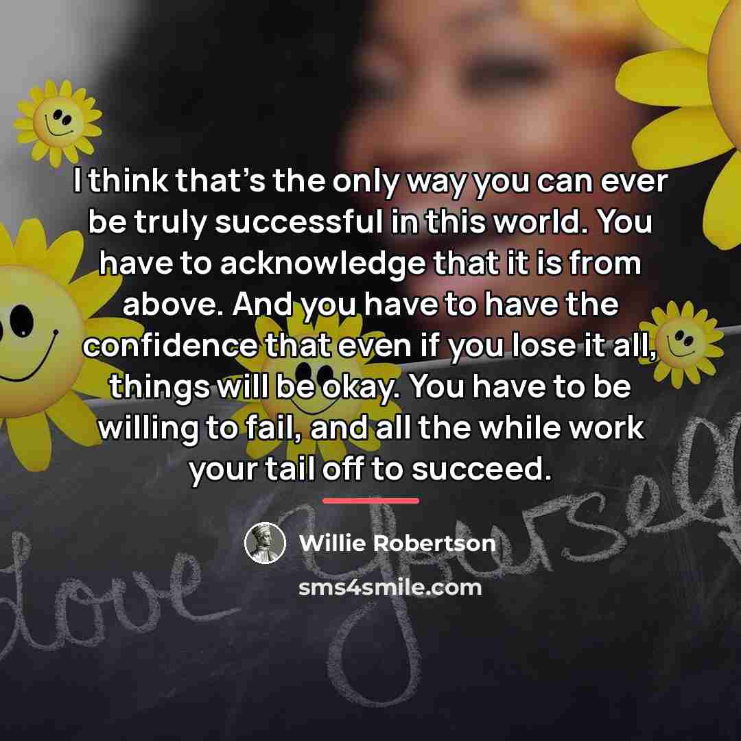 “I think that’s the only way you can ever be…” quote by Willie Robertson