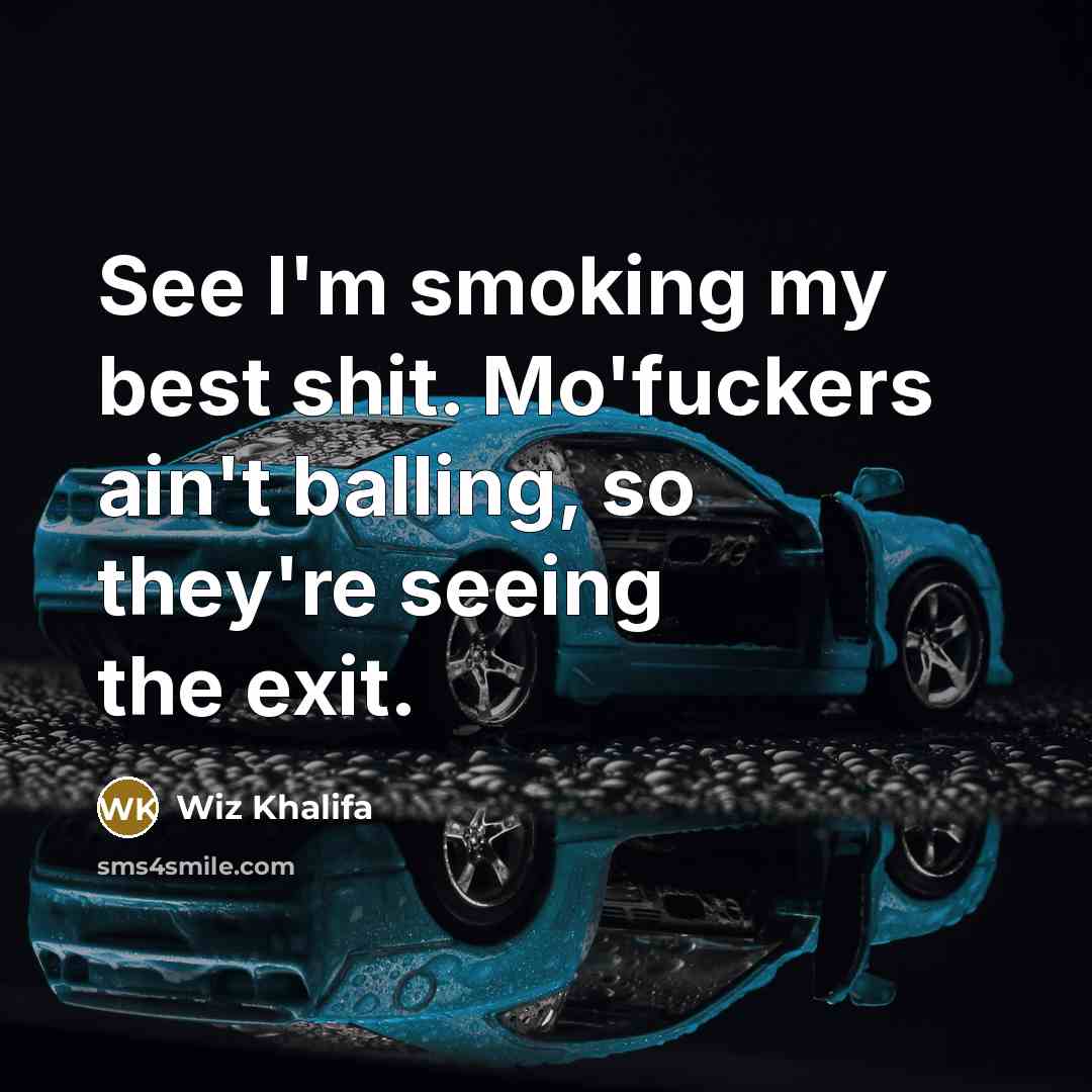 “See I'm smoking my best shit. Mo'fuckers ain't balling, so…” quote by Wiz Khalifa