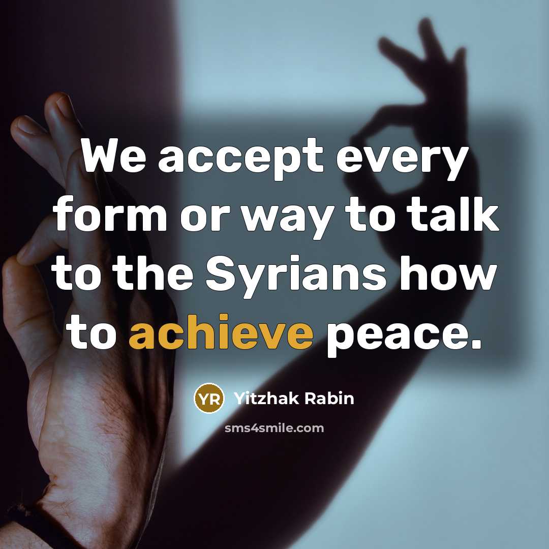 “We accept every form or way to talk to the Syrians how to achieve peace.” quote by Yitzhak Rabin
