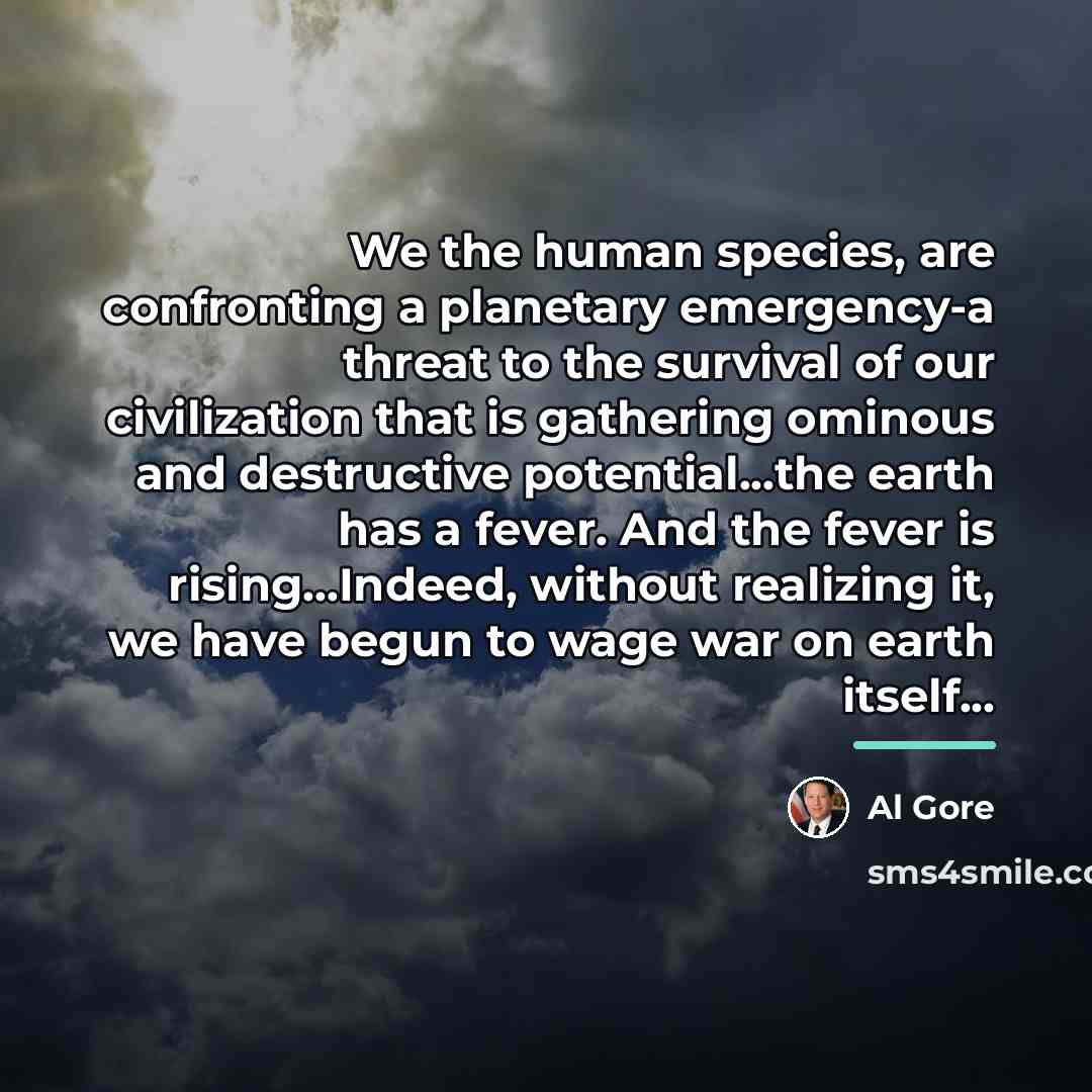 “We the human species, are confronting a planetary emergency-a threat…” quote by Al Gore