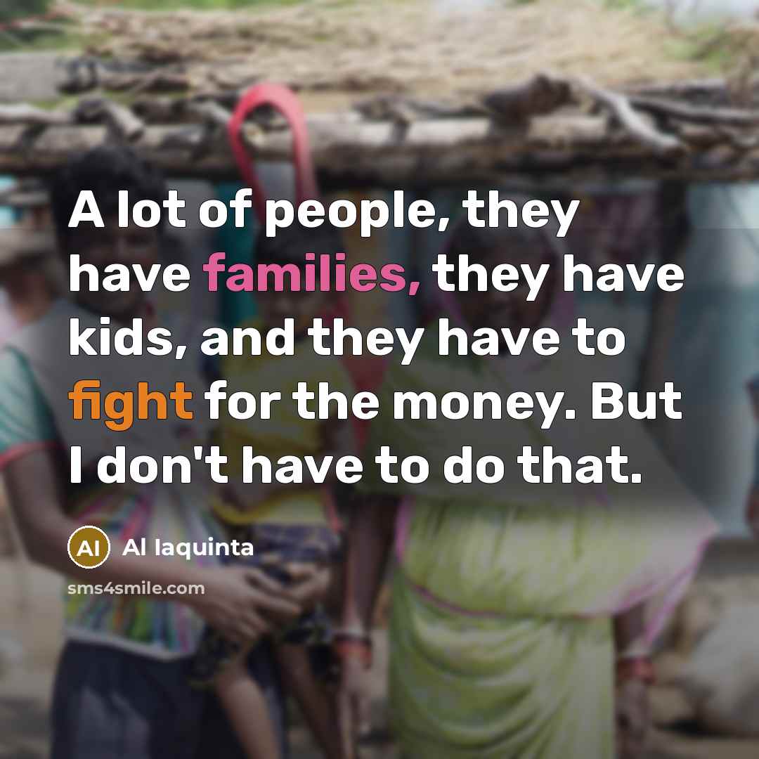 “A lot of people, they have families, they have kids,…” quote by Al Iaquinta
