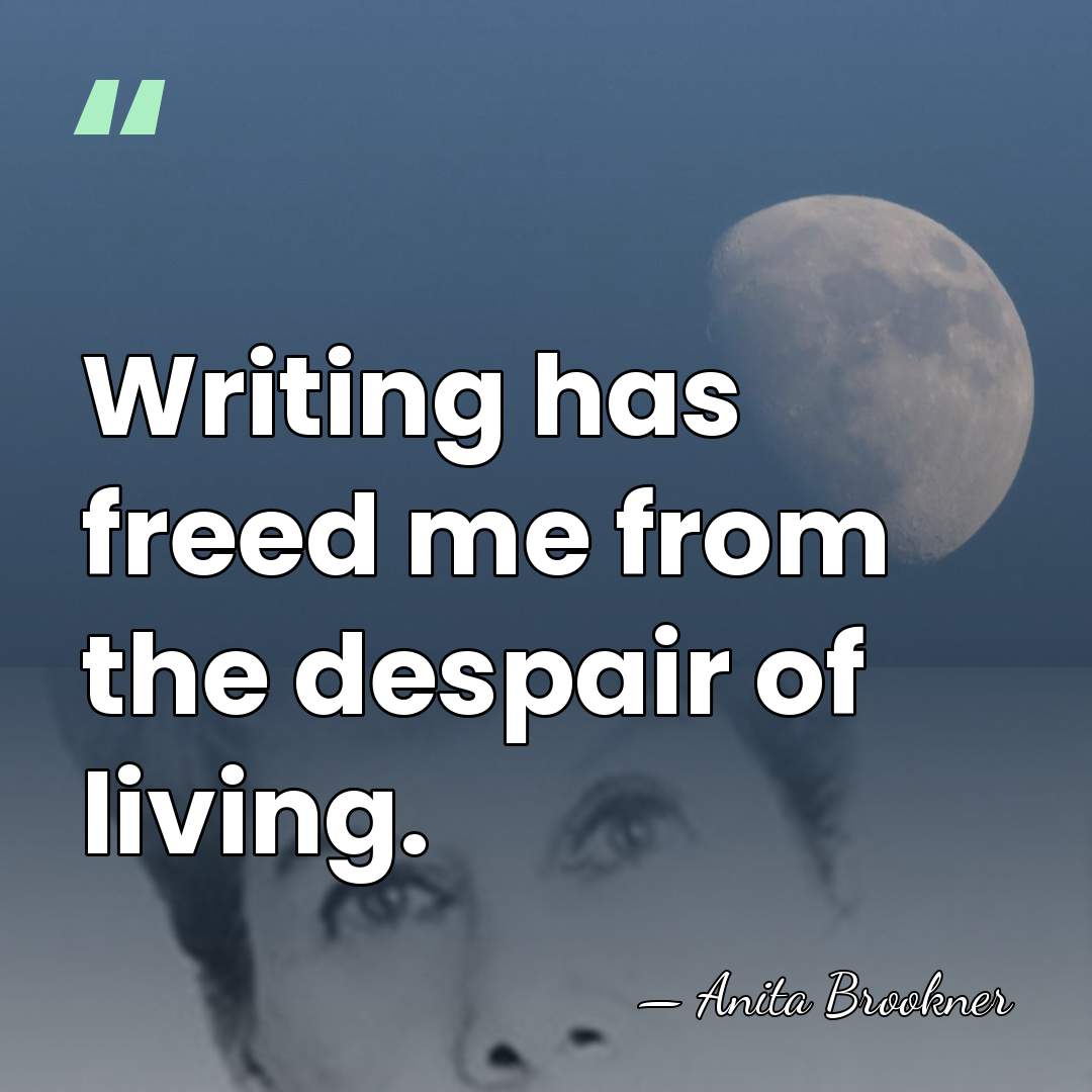 Writing has freed me from the despair of living. - Anita Brookner