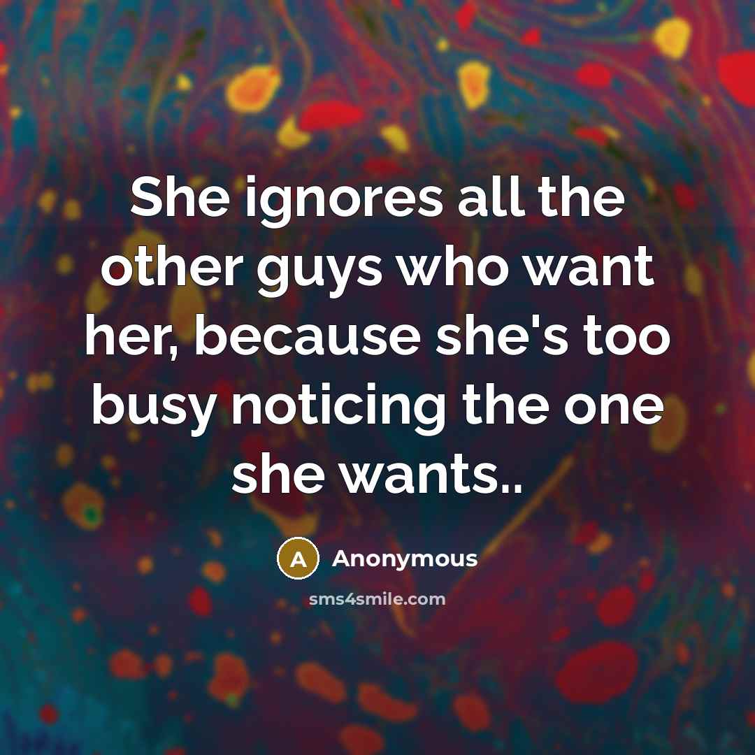 “She ignores all the other guys who want her, because…” quote by Anonymous
