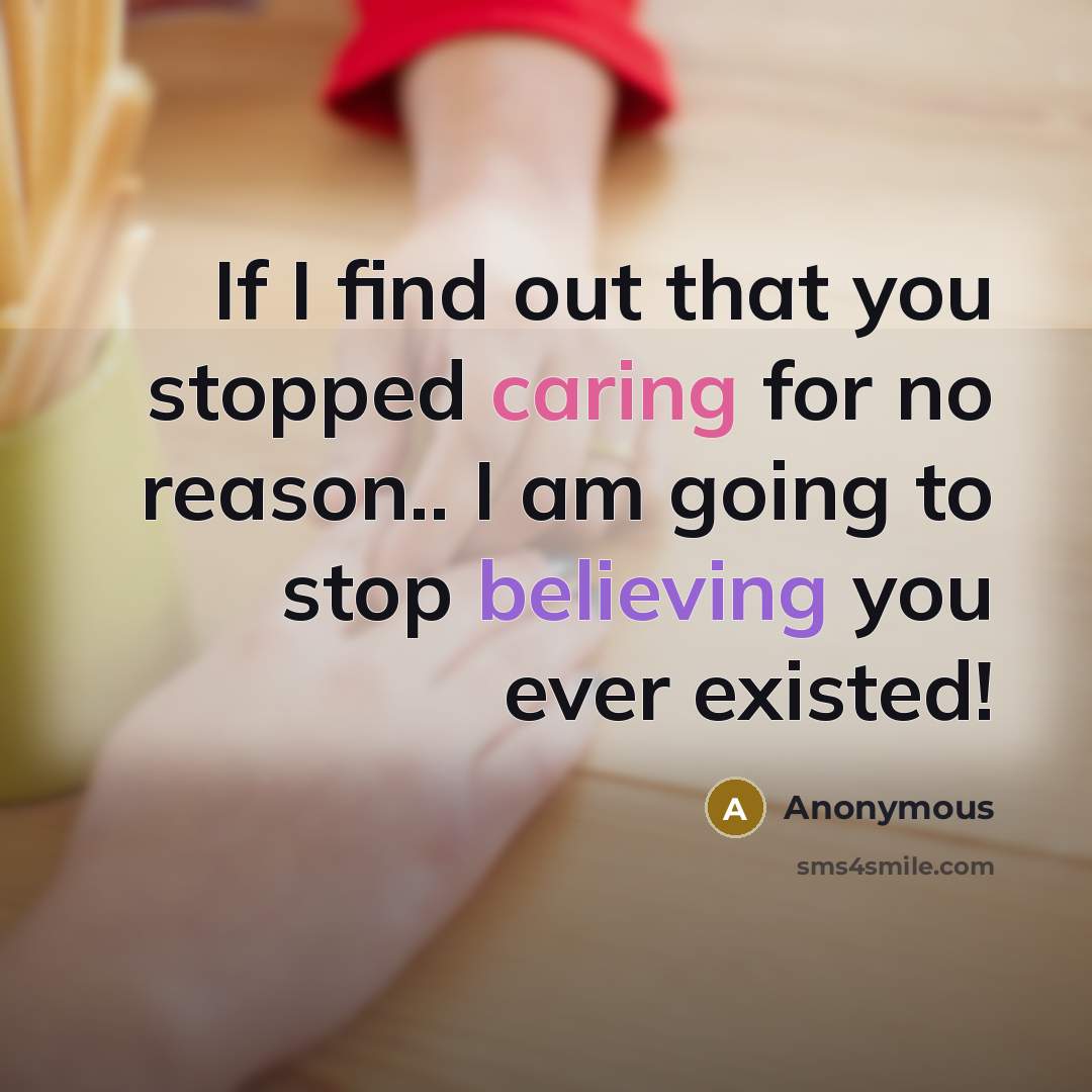 “If I find out that you stopped caring for no reason.. I am going to stop believing you ever existed!” quote by Anonymous