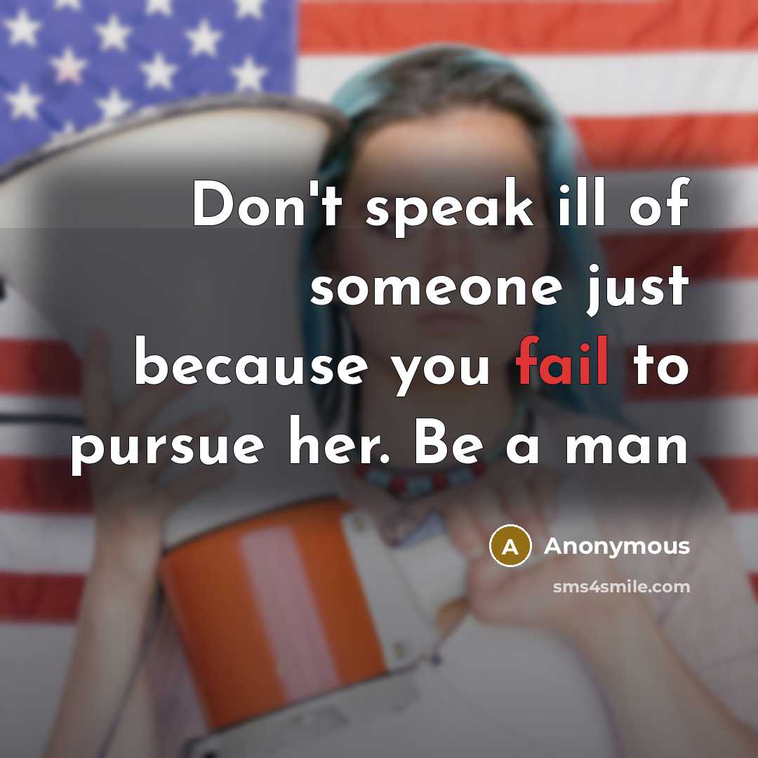 “Don't speak ill of someone just because you fail to pursue her. Be a man” quote by Anonymous
