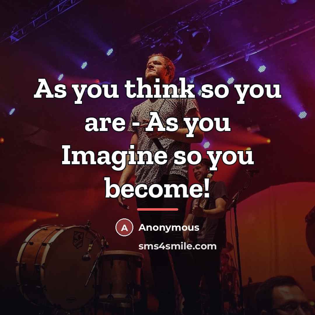 “As you think so you are - As you Imagine…” quote by Anonymous