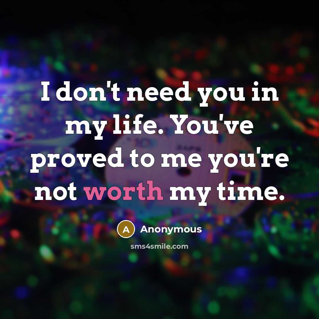 “I don't need you in my life. You've proved to me you're not worth my time.” quote by Anonymous