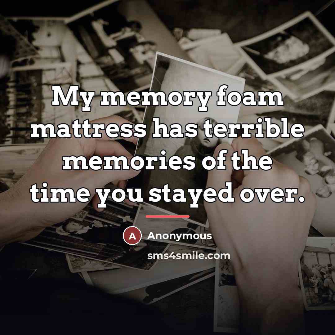 “My memory foam mattress has terrible memories of the time…” quote by Anonymous