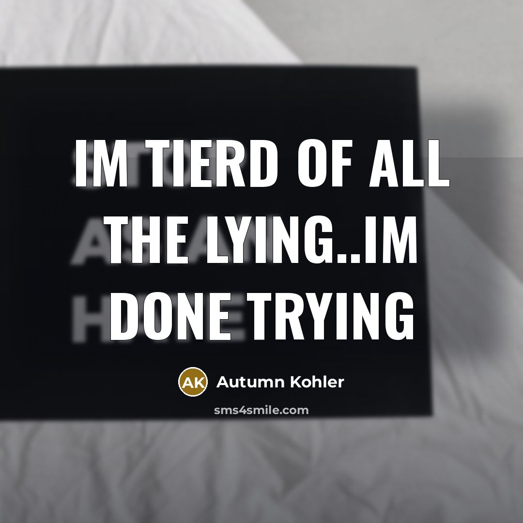 “Im tierd of all the lying..im done trying…” quote by Autumn Kohler