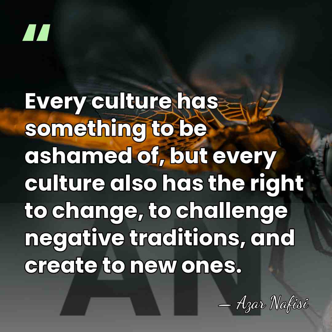 Every culture has something to be ashamed of, but every culture also&hellip; - Azar Nafisi