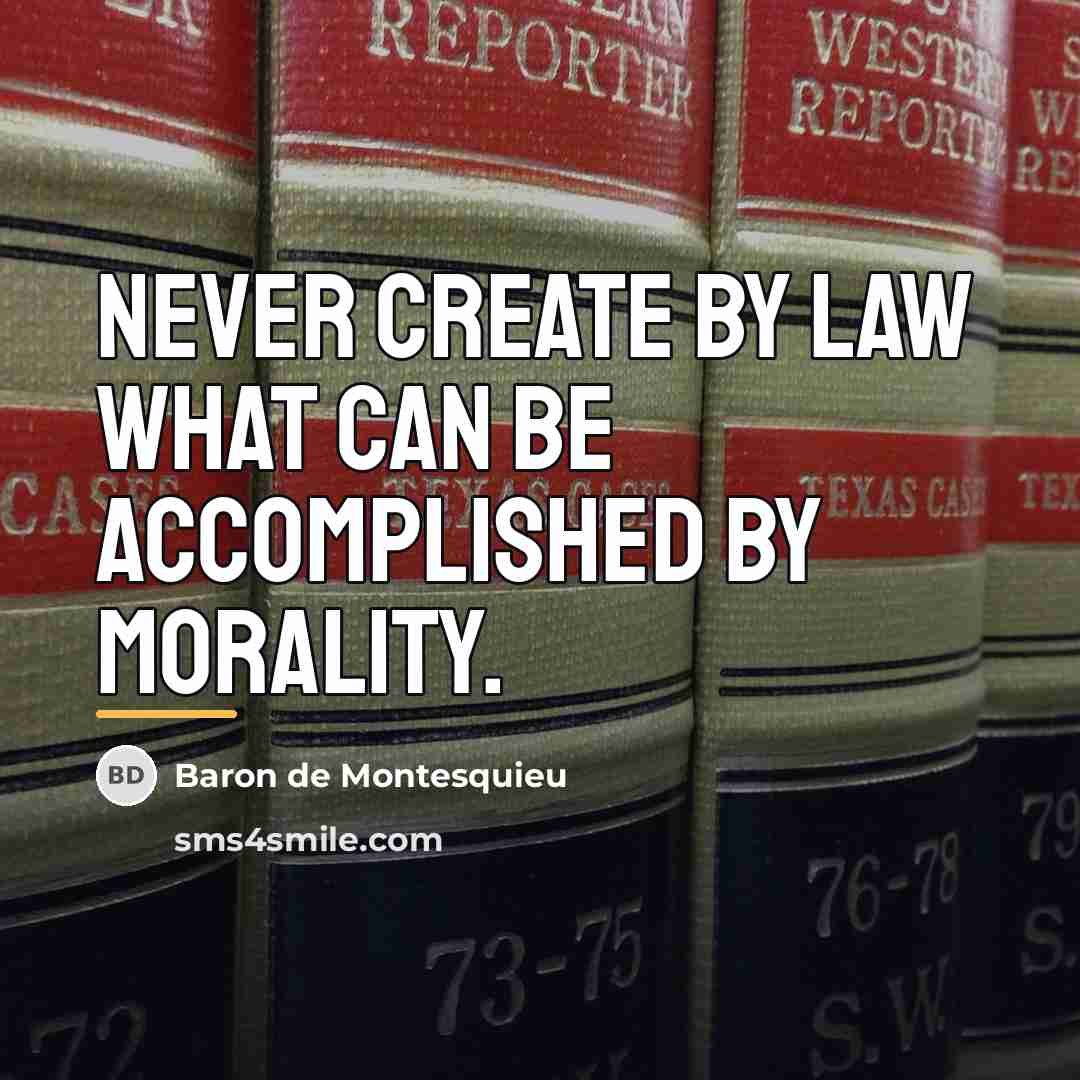 “Never create by law what can be accomplished by morality.…” quote by Baron de Montesquieu