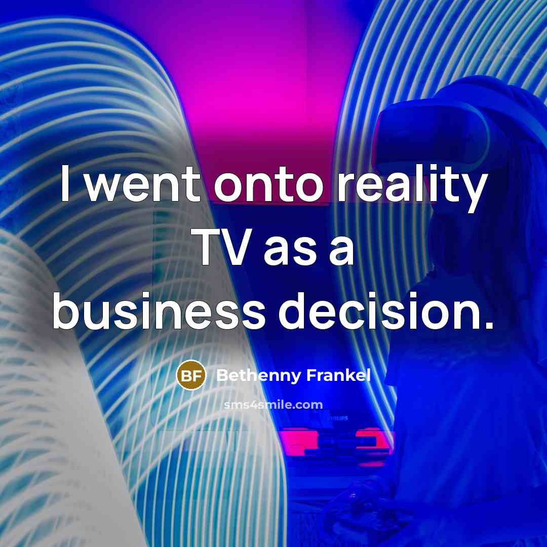“I went onto reality TV as a business decision.…” quote by Bethenny Frankel