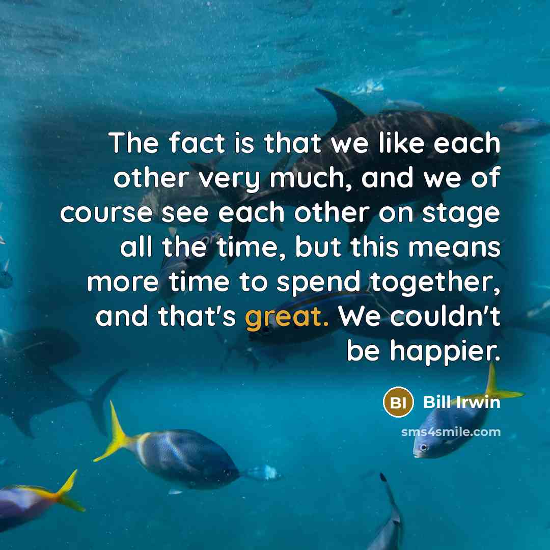 “The fact is that we like each other very much,…” quote by Bill Irwin