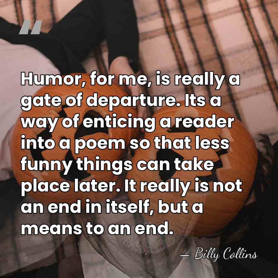 Humor, for me, is really a gate of departure. Its a way&hellip; - Billy Collins