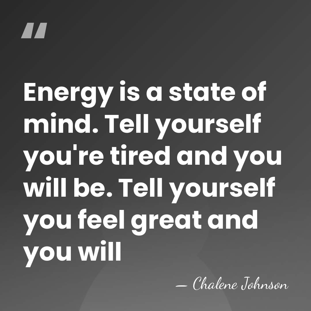 Energy is a state of mind. Tell yourself you're tired and you&hellip; - Chalene Johnson