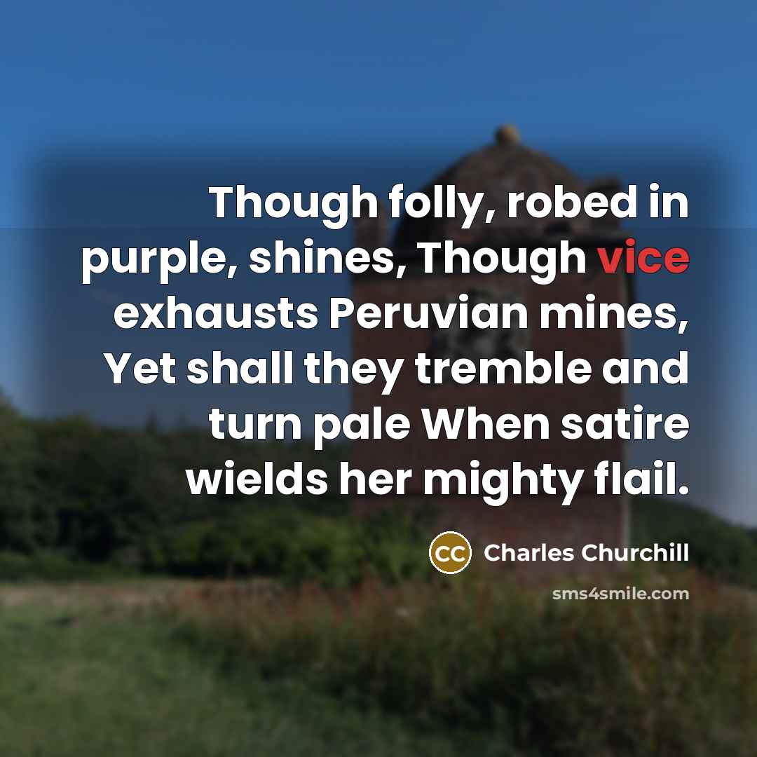 “Though folly, robed in purple, shines, Though vice exhausts Peruvian…” quote by Charles Churchill