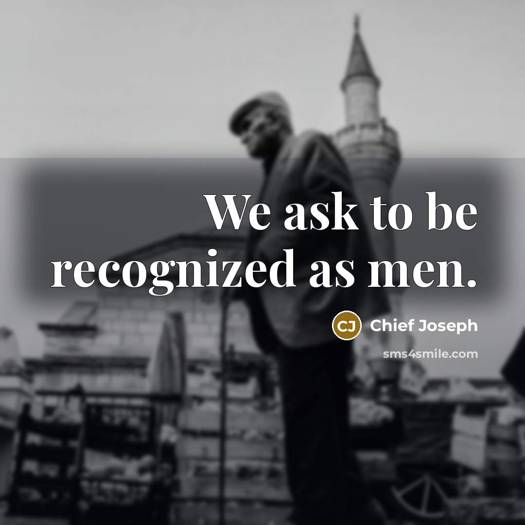 “We ask to be recognized as men.” quote by Chief Joseph
