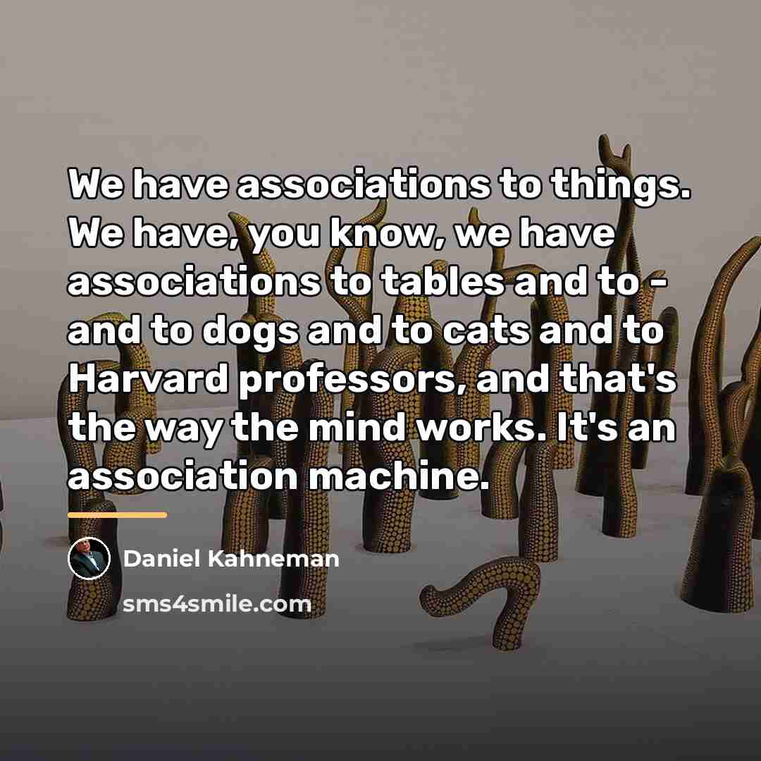 “We have associations to things. We have, you know, we…” quote by Daniel Kahneman
