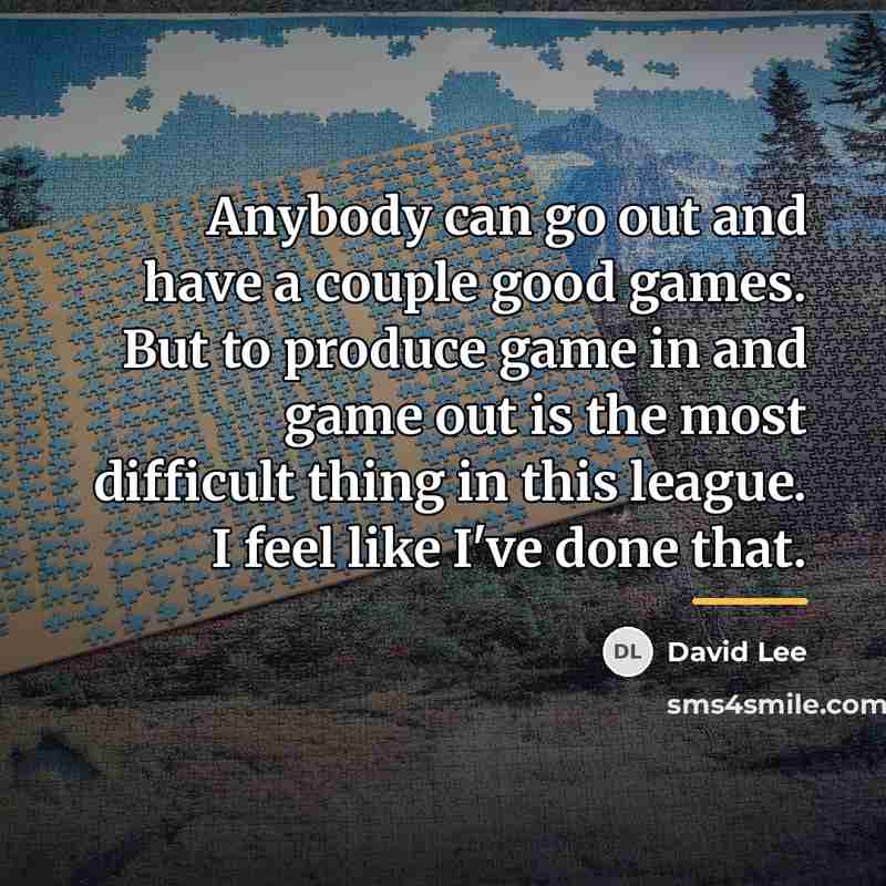 “Anybody can go out and have a couple good games.…” quote by David Lee