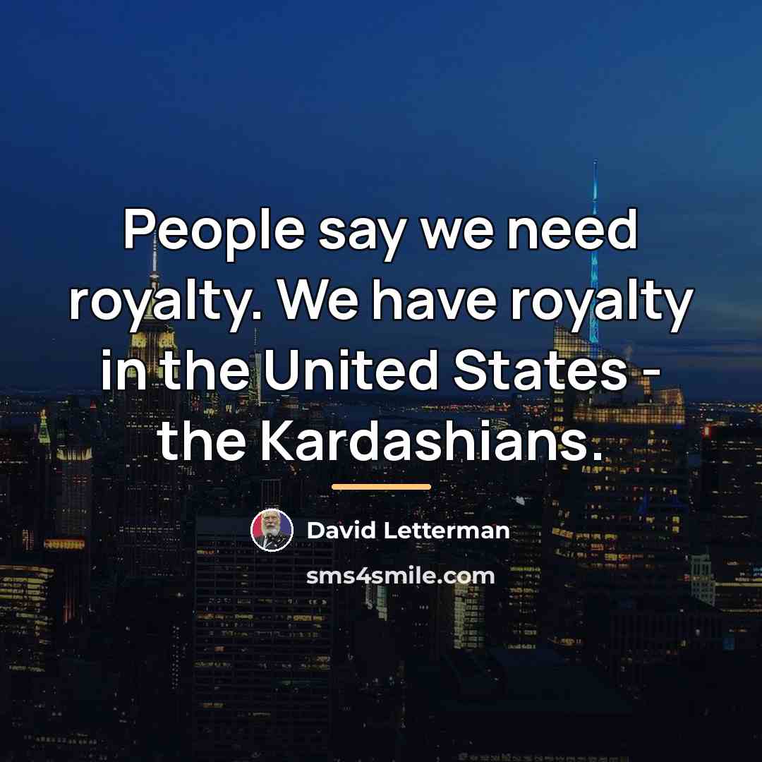 “People say we need royalty. We have royalty in the…” quote by David Letterman