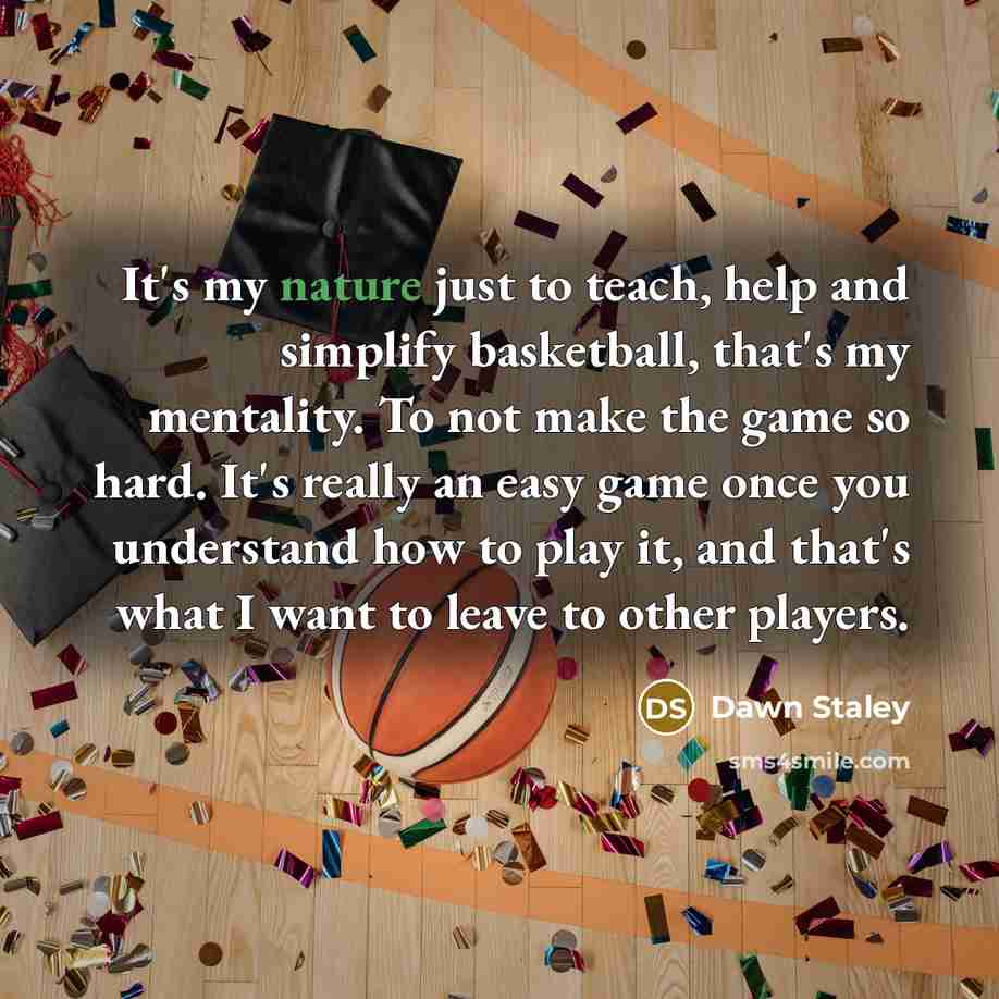 “It's my nature just to teach, help and simplify basketball,…” quote by Dawn Staley