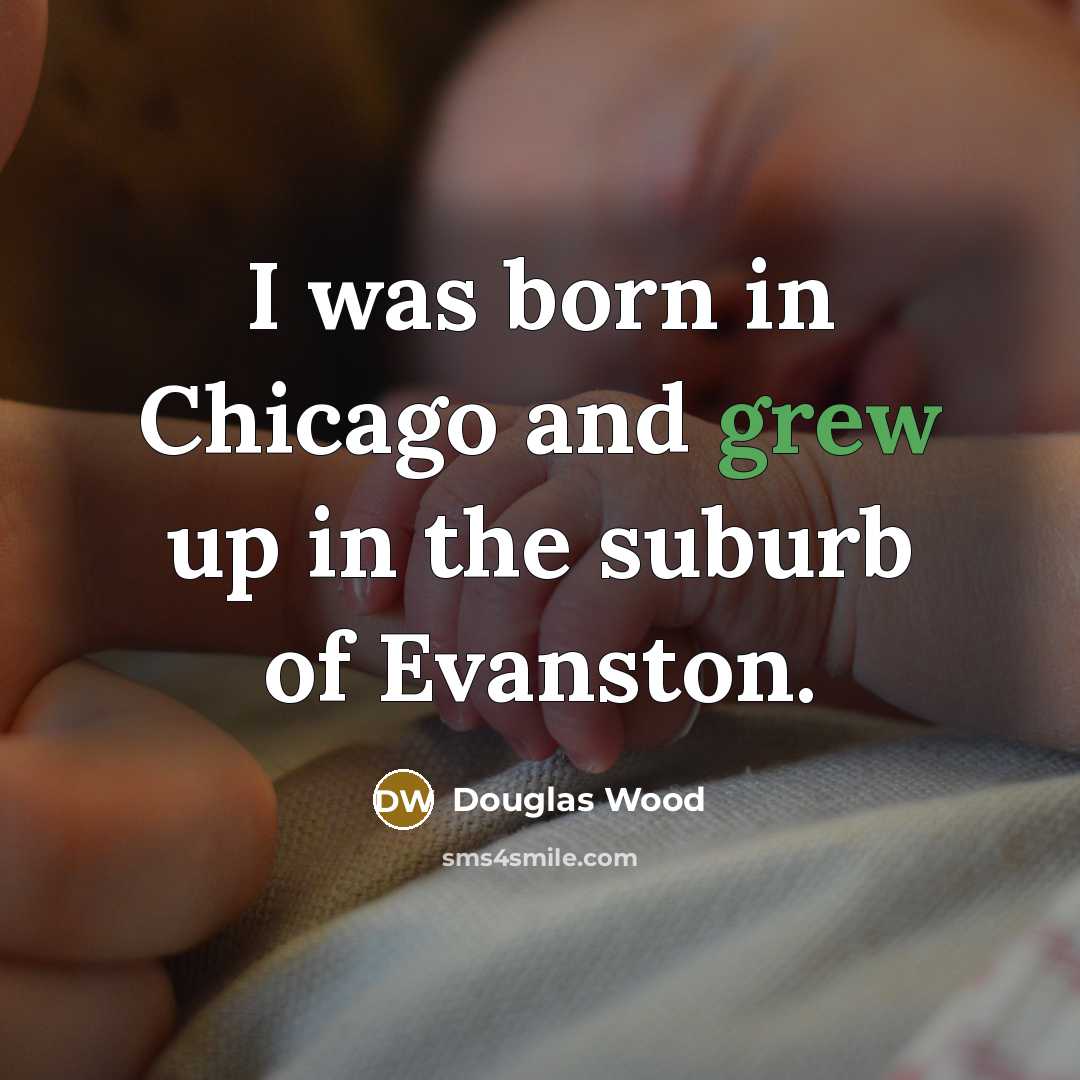“I was born in Chicago and grew up in the…” quote by Douglas Wood