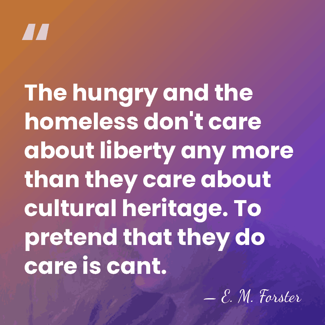 The hungry and the homeless don't care about liberty any more than&hellip; - E. M. Forster