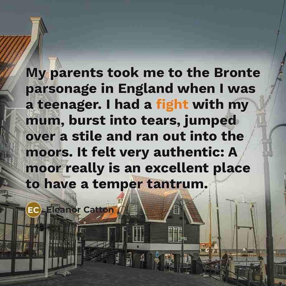 “My parents took me to the Bronte parsonage in England…” quote by Eleanor Catton