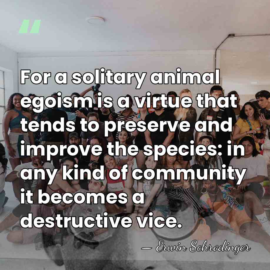 For a solitary animal egoism is a virtue that tends to preserve&hellip; - Erwin Schrodinger