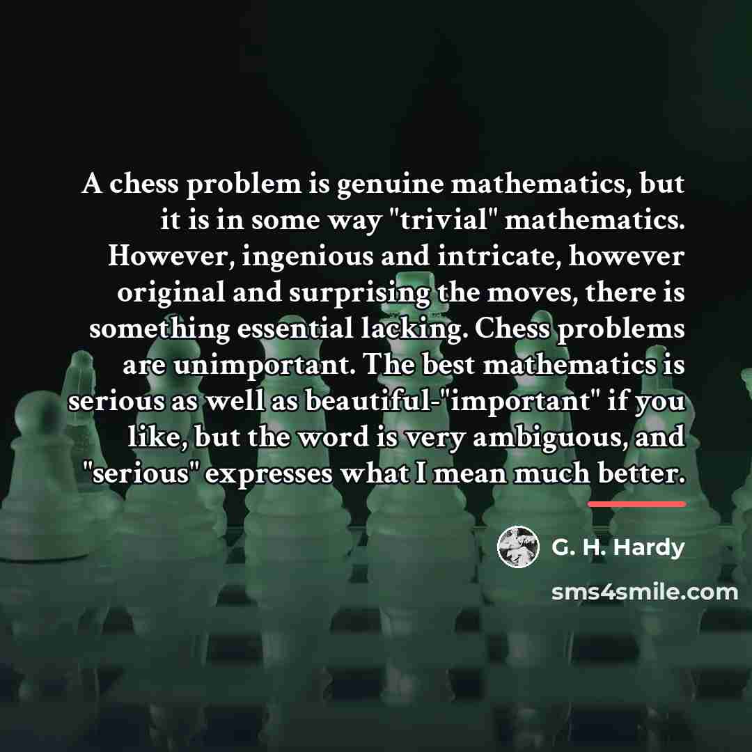 “A chess problem is genuine mathematics, but it is in…” quote by G. H. Hardy
