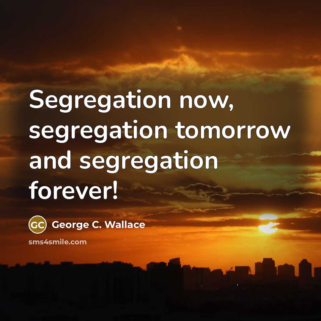 “Segregation now, segregation tomorrow and segregation forever!…” quote by George C. Wallace