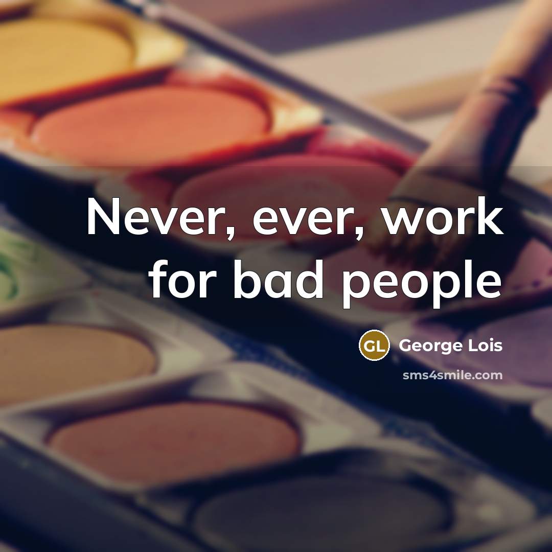 “Never, ever, work for bad people…” quote by George Lois