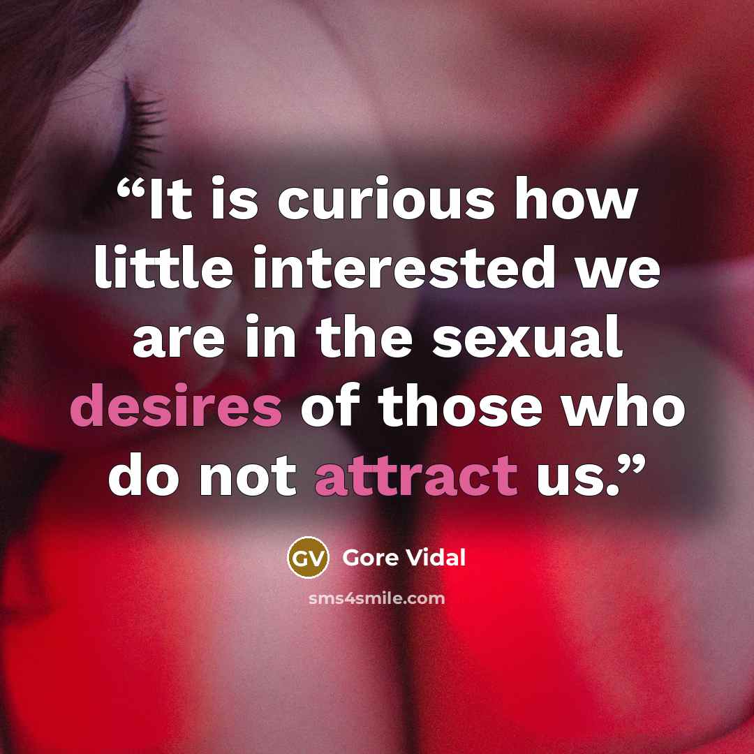 “It is curious how little interested we are in the sexual desires of those who do not attract us.” quote by Gore Vidal
