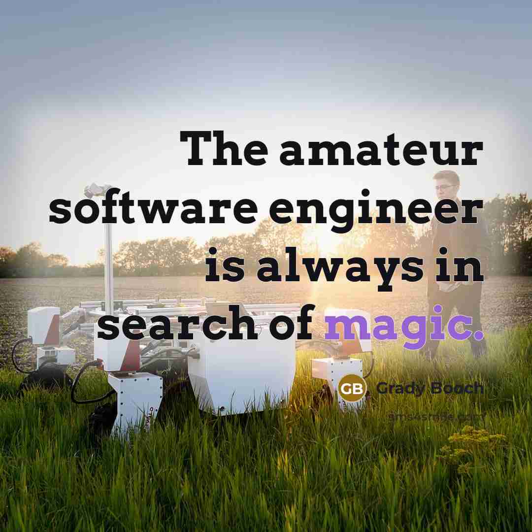 “The amateur software engineer is always in search of magic.” quote by Grady Booch